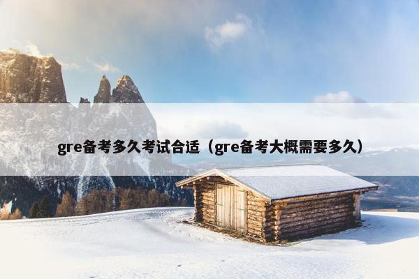 gre备考多久考试合适（gre备考大概需要多久）
