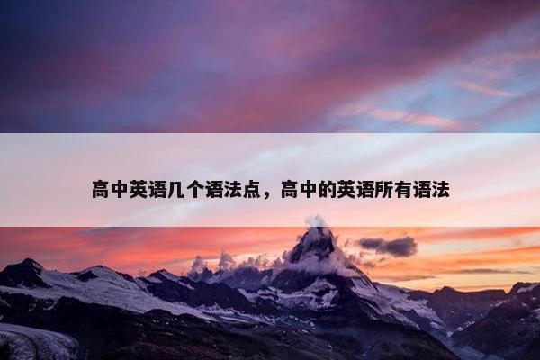 高中英语几个语法点，高中的英语所有语法