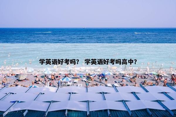 学英语好考吗？ 学英语好考吗高中？