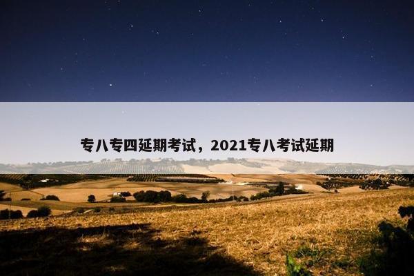 专八专四延期考试，2021专八考试延期