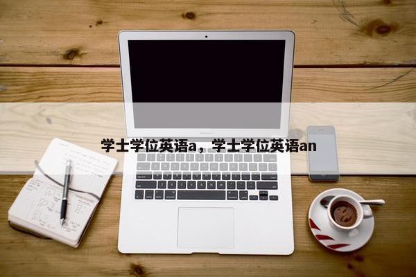 学士学位英语a，学士学位英语an