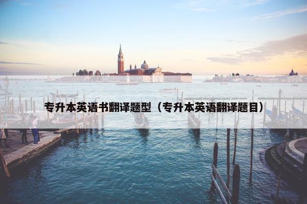 专升本英语书翻译题型（专升本英语翻译题目）
