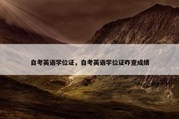 自考英语学位证，自考英语学位证咋查成绩