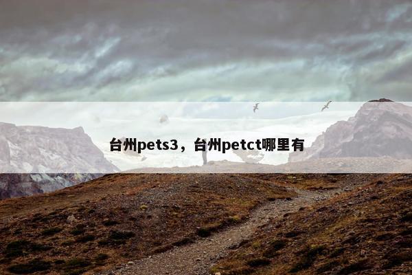 台州pets3，台州petct哪里有