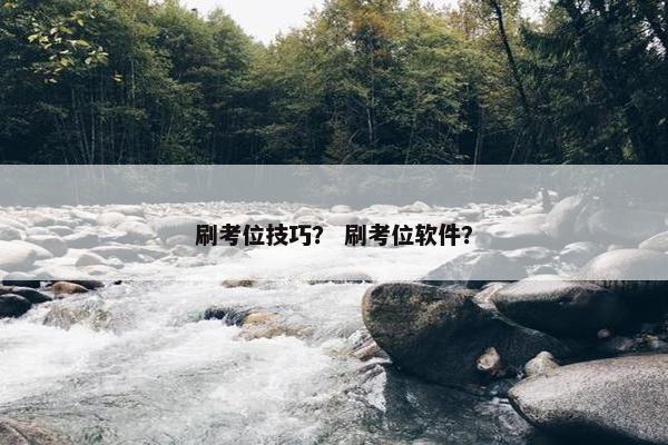 刷考位技巧？ 刷考位软件？