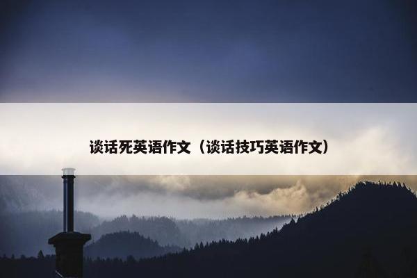 谈话死英语作文（谈话技巧英语作文）