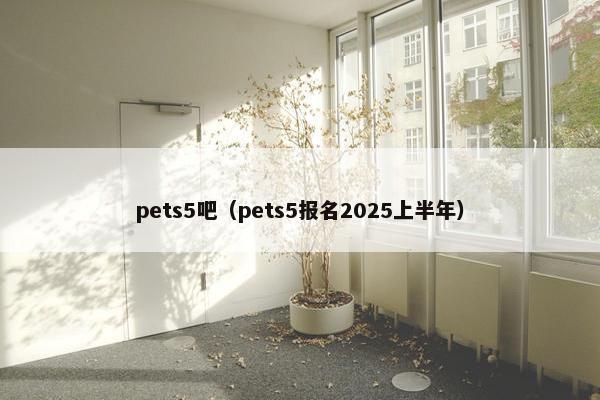 pets5吧（pets5报名2025上半年）