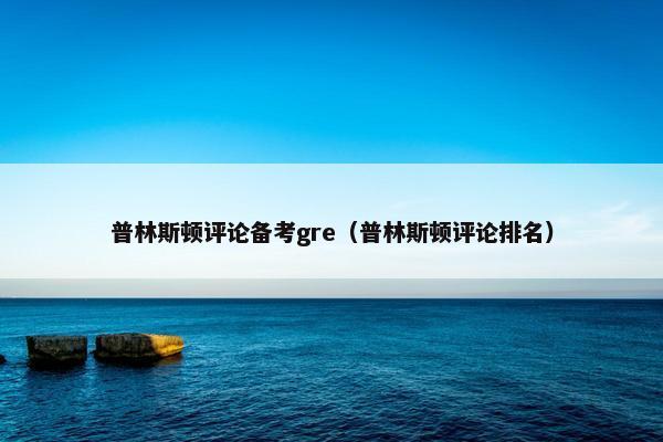 普林斯顿评论备考gre（普林斯顿评论排名）
