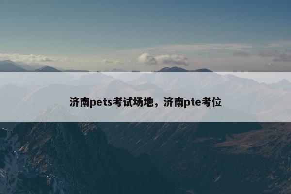 济南pets考试场地，济南pte考位