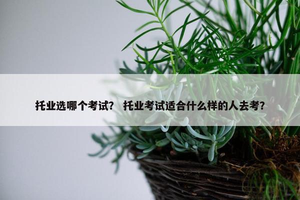 托业选哪个考试？ 托业考试适合什么样的人去考？