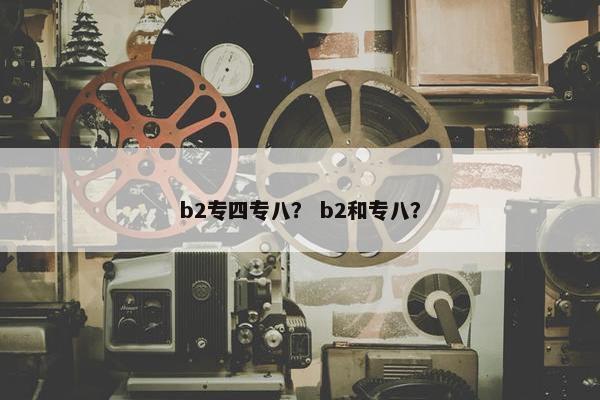 b2专四专八？ b2和专八？