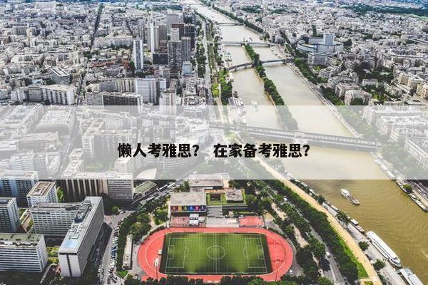 懒人考雅思？ 在家备考雅思？