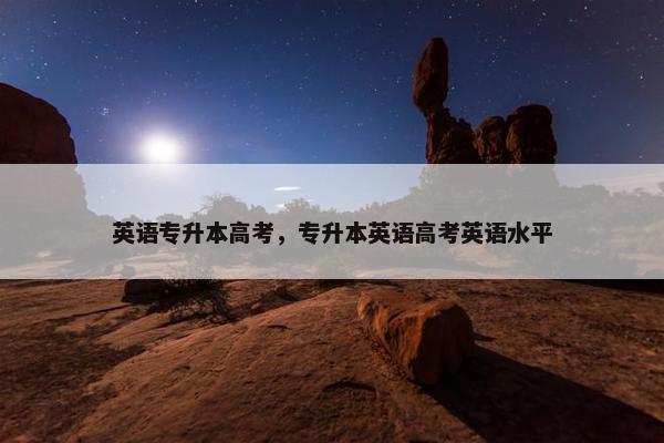 英语专升本高考，专升本英语高考英语水平