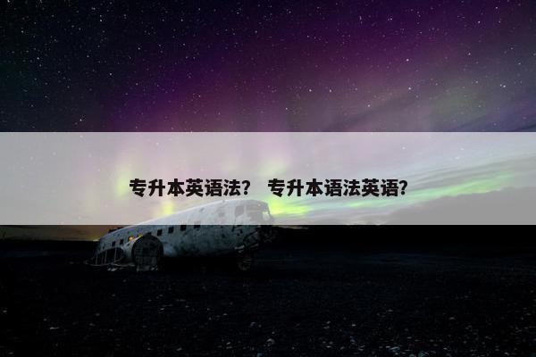 专升本英语法？ 专升本语法英语？