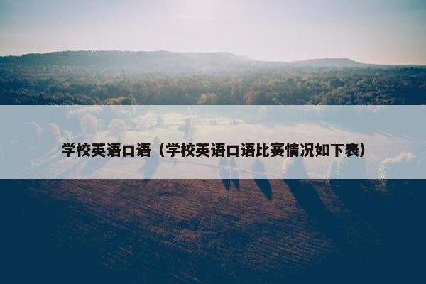 学校英语口语（学校英语口语比赛情况如下表）