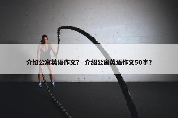 介绍公寓英语作文？ 介绍公寓英语作文50字？