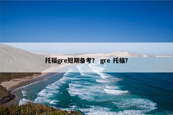 托福gre短期备考？ gre 托福？