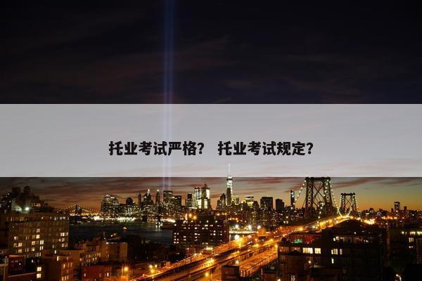 托业考试严格？ 托业考试规定？