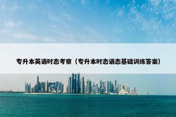 专升本英语时态考察（专升本时态语态基础训练答案）