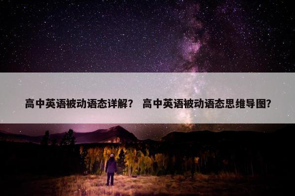 高中英语被动语态详解？ 高中英语被动语态思维导图？