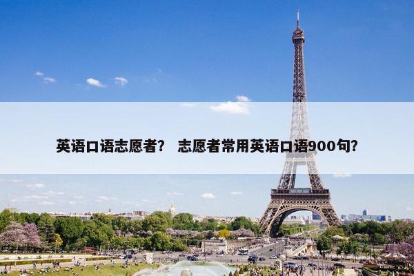 英语口语志愿者？ 志愿者常用英语口语900句？