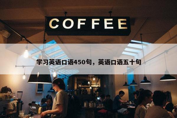 学习英语口语450句，英语口语五十句