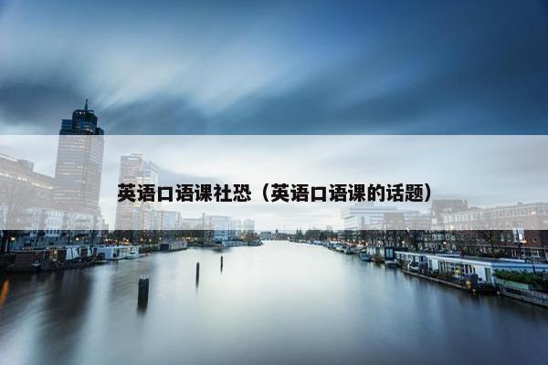 英语口语课社恐（英语口语课的话题）