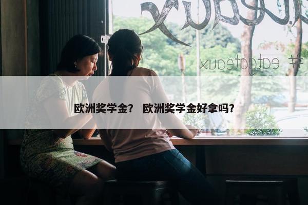 欧洲奖学金？ 欧洲奖学金好拿吗？
