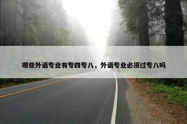 哪些外语专业有专四专八，外语专业必须过专八吗