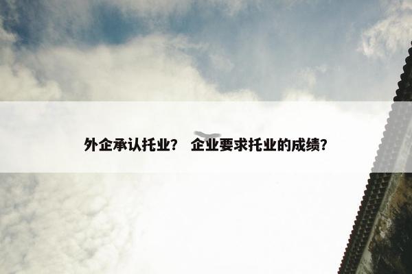外企承认托业？ 企业要求托业的成绩？