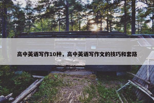 高中英语写作10种，高中英语写作文的技巧和套路