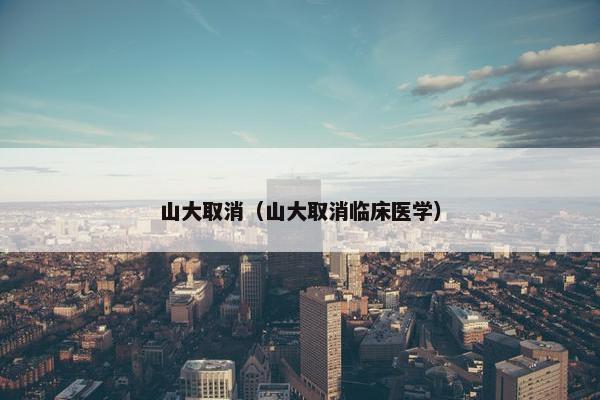 山大取消（山大取消临床医学）