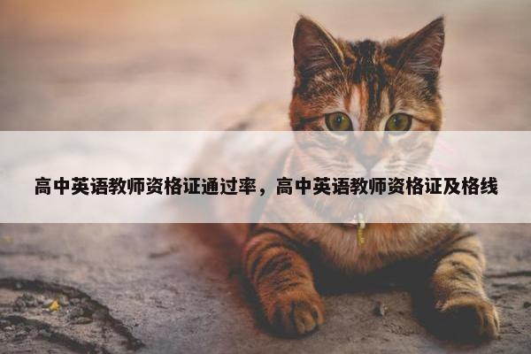高中英语教师资格证通过率，高中英语教师资格证及格线