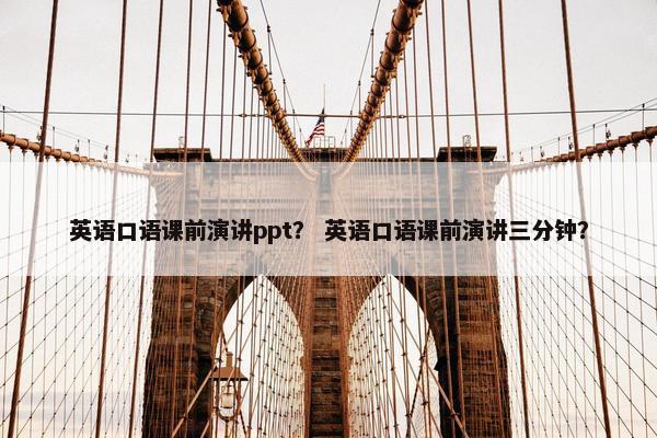 英语口语课前演讲ppt？ 英语口语课前演讲三分钟？