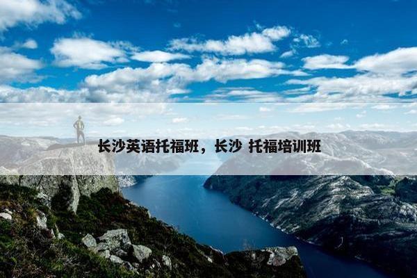 长沙英语托福班，长沙 托福培训班