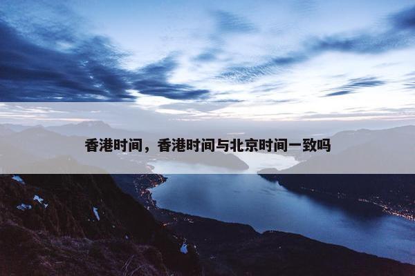 香港时间，香港时间与北京时间一致吗