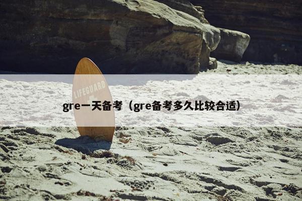 gre一天备考（gre备考多久比较合适）