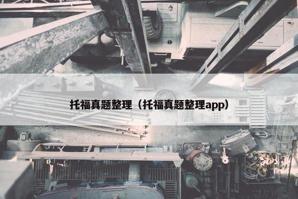 托福真题整理（托福真题整理app）