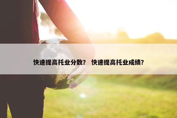 快速提高托业分数？ 快速提高托业成绩？