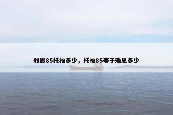 雅思85托福多少，托福85等于雅思多少