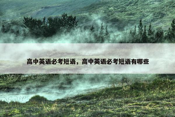 高中英语必考短语，高中英语必考短语有哪些