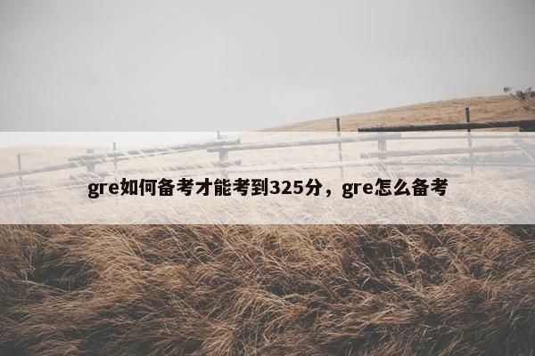 gre如何备考才能考到325分，gre怎么备考