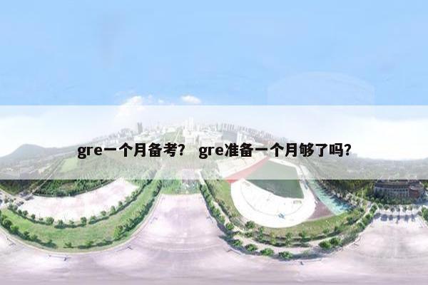 gre一个月备考？ gre准备一个月够了吗？
