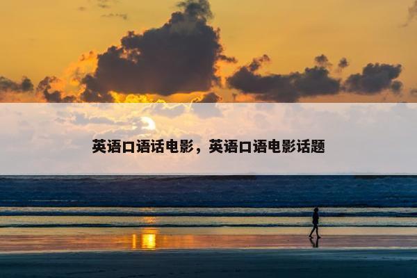英语口语话电影，英语口语电影话题