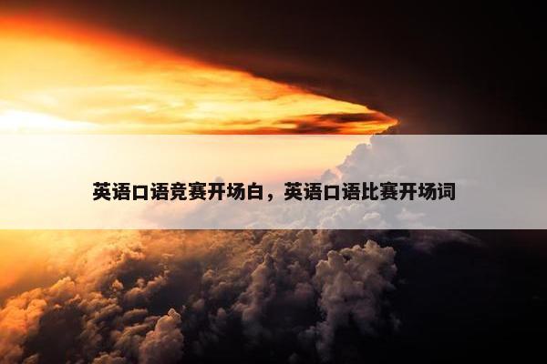 英语口语竞赛开场白，英语口语比赛开场词