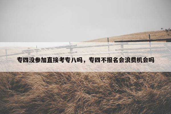 专四没参加直接考专八吗，专四不报名会浪费机会吗