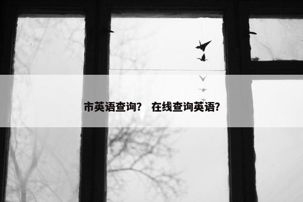市英语查询？ 在线查询英语？