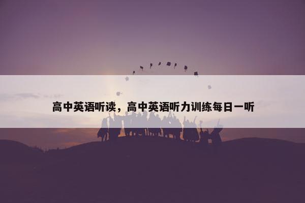 高中英语听读，高中英语听力训练每日一听