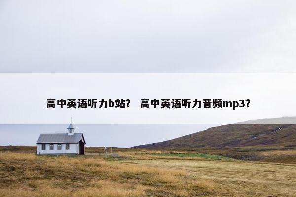 高中英语听力b站？ 高中英语听力音频mp3？