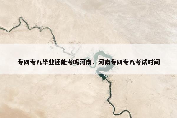 专四专八毕业还能考吗河南，河南专四专八考试时间